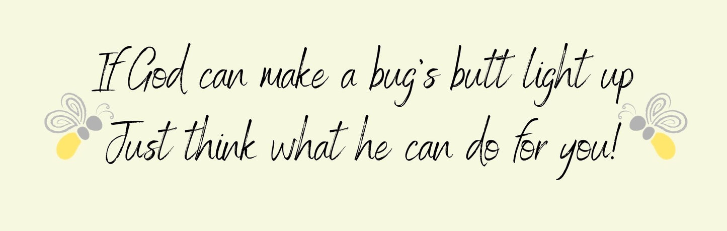 Mini Thin - Religious Theme IF GOD CAN MAKE A BUG'S BUTT LIGHT UP JUST THINK WHAT HE CAN DO FOR YOU