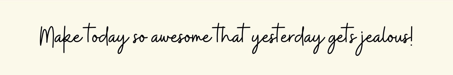 Shelf Sitter - Inspirational Theme MAKE TODAY SO AWESOME THAT YESTERDAY GETS JEALOUS!