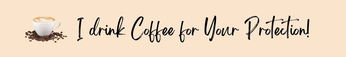 Shelf Sitter - Coffee Theme I DRINK COFFEE FOR YOUR PROTECTION