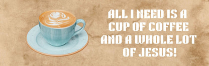 Wall Sign - Coffee Themed ALL I NEED IS A CUP OF COFFEE AND A WHOLE LOT OF JESUS