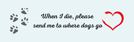 Wall Signs - Dog Themed WHEN I DIE. PLEASE SEND ME TO WHERE DOGS GO