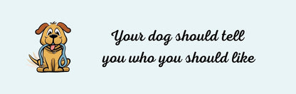 Wall Signs - Dog Themed YOUR DOG SHOULD TELL YOU WHO YOU SHOULD LIKE