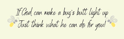 Mini Thin - Religious Theme IF GOD CAN MAKE A BUG'S BUTT LIGHT UP JUST THINK WHAT HE CAN DO FOR YOU