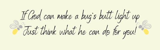 Mini Thin - Religious Theme IF GOD CAN MAKE A BUG'S BUTT LIGHT UP JUST THINK WHAT HE CAN DO FOR YOU