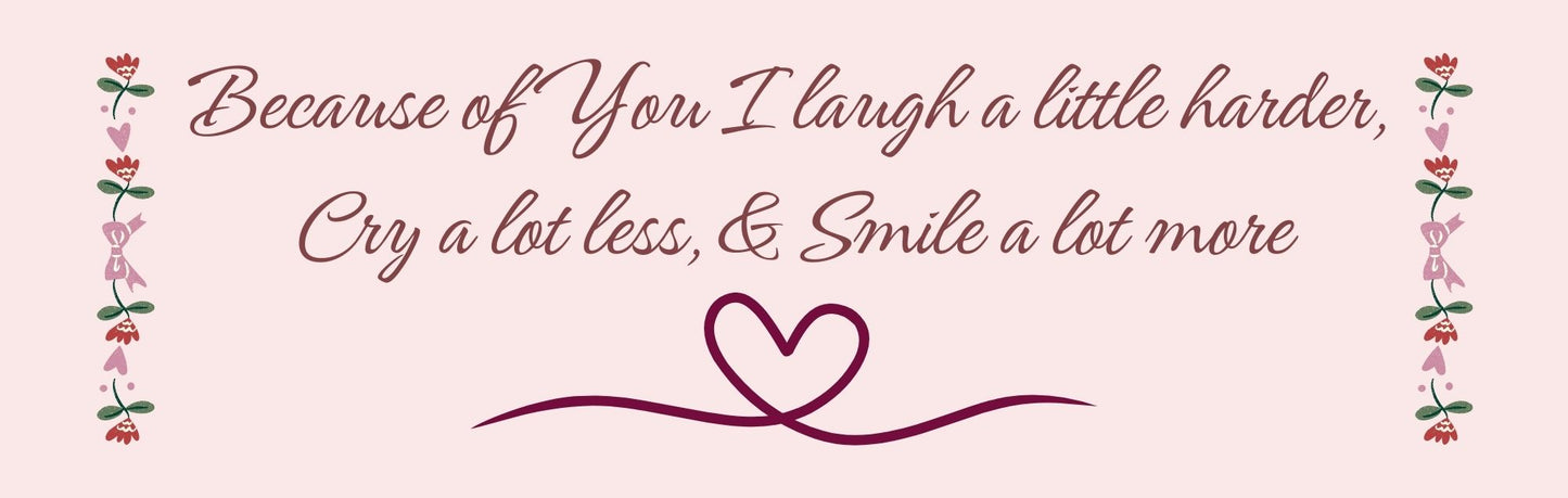 Wall Sign - Romance Theme BECAUSE OF YOU I LAUGH A LITTLE HARDER. CRY A LOT LESS AND SMILE A LOT MORE