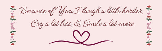 Wall Sign - Romance Theme BECAUSE OF YOU I LAUGH A LITTLE HARDER. CRY A LOT LESS AND SMILE A LOT MORE