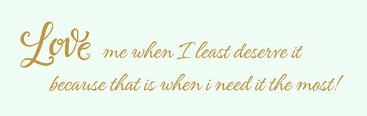 Wall Sign - Romance Theme LOVE ME WHEN I LEAST DESERVE IT BECAUSE THAT IS WHEN I NEED IT THE MOST