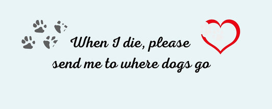 Magnet - Dog Theme WHEN I DIE. PLEASE SEND ME TO WHERE DOGS GO