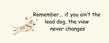Magnet - Dog Theme REMEMBER…IF YOU AIN'T THE LEAD DOG. THE VIEW NEVER CHANGES