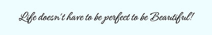 Shelf Sitter - Inspirational Theme LIFE DOESN'T HAVE TO BE PERFECT TO BE BEAUTIFUL!