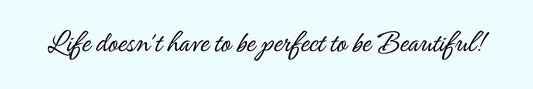Shelf Sitter - Inspirational Theme LIFE DOESN'T HAVE TO BE PERFECT TO BE BEAUTIFUL!