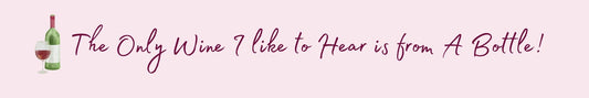 Shelf Sitter - Wine Theme THE ONLY WINE I LIKE TO HEAR IS FROM A BOTTLE