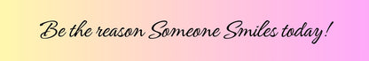 Shelf Sitter - Inspirational Theme BE THE REASON SOMEONE SMILES TODAY!