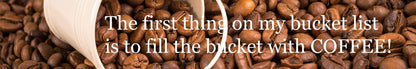 Shelf Sitter - Coffee Theme THE FIRST THING ON MY BUCKET LIST IS TO FILL THE BUCKET WITH COFFEE
