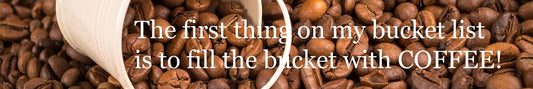 Shelf Sitter - Coffee Theme THE FIRST THING ON MY BUCKET LIST IS TO FILL THE BUCKET WITH COFFEE
