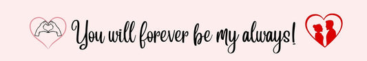 Shelf Sitter - Romance Theme YOU WILL FOREVER BE MY ALWAYS!