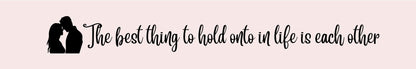 Shelf Sitter - Romance Theme THE BEST THING TO HOLD ONTO IN LIFE IS EACH OTHER