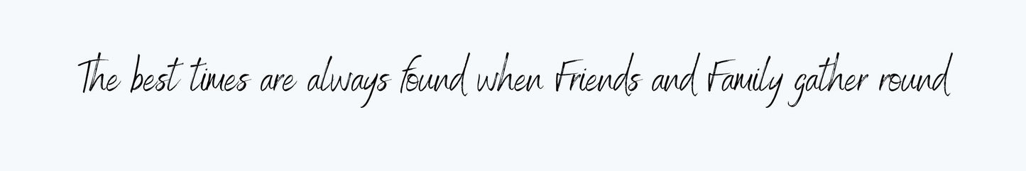 Shelf Sitter - Inspirational Theme THE BEST TIMES ARE ALWAYS FOUND WHEN FRIENDS AND FAMILY GATHER ROUND