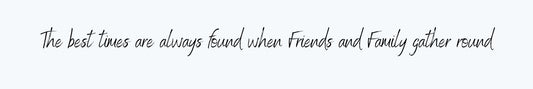 Shelf Sitter - Inspirational Theme THE BEST TIMES ARE ALWAYS FOUND WHEN FRIENDS AND FAMILY GATHER ROUND
