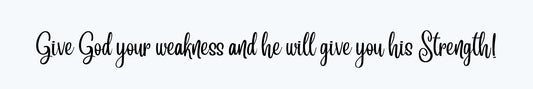 Shelf Sitter - Religious Theme GIVE GOD YOUR WEAKNESS AND HE WILL GIVE YOU HIS STRENGTH