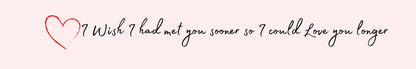 Shelf Sitter - Romance Theme I WISH I HAD MET YOU SOONER SO I COULD LOVE YOU LONGER