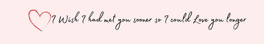 Shelf Sitter - Romance Theme I WISH I HAD MET YOU SOONER SO I COULD LOVE YOU LONGER