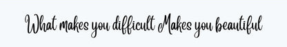 Shelf Sitter - Inspirational Theme WHAT MAKES YOU DIFFICULT MAKES YOU BEAUTIFUL