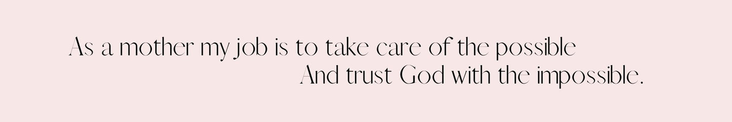 Shelf Sitter - Religious Theme AS A MOTHER MY JOB IS TO TAKE CARE OF THE POSSIBLE AND TRUST GOD WITH THE IMPOSSIBLE