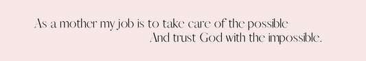 Shelf Sitter - Religious Theme AS A MOTHER MY JOB IS TO TAKE CARE OF THE POSSIBLE AND TRUST GOD WITH THE IMPOSSIBLE