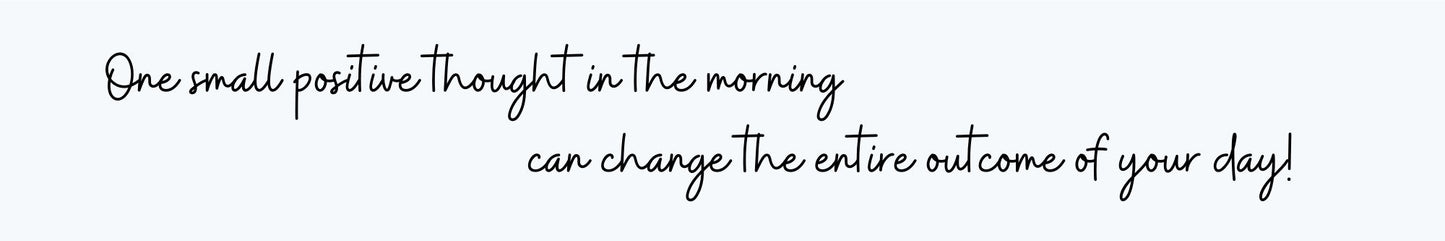 Shelf Sitter - Inspirational Theme ONE SMALL POSITIVE THOUGHT IN THE MORNING CAN CHANG THE ENTIRE OUTCOME OF YOUY DAY