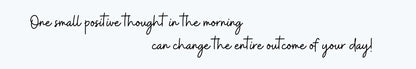Shelf Sitter - Inspirational Theme ONE SMALL POSITIVE THOUGHT IN THE MORNING CAN CHANG THE ENTIRE OUTCOME OF YOUY DAY