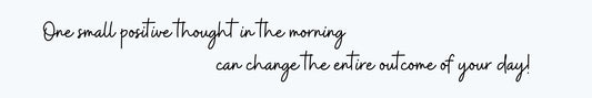Shelf Sitter - Inspirational Theme ONE SMALL POSITIVE THOUGHT IN THE MORNING CAN CHANG THE ENTIRE OUTCOME OF YOUY DAY