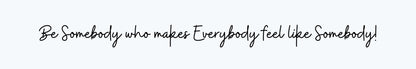 Shelf Sitter - Inspirational Theme BE SOMEBODY THAT MAKES EVERYBODY FEEL LIKE SOMEBODY!