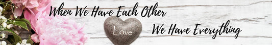 Shelf Sitter - Romance Theme WHEN WE HAVE EACH OTHER WE HAVE EVERYTHING