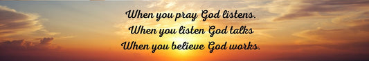 Shelf Sitter - Religious Theme WHEN YOU PRAY GOD LISTENS. WHEN YOU LISTEN GOD TALKS. WHEN YOU BELIEVE GOD WORKS