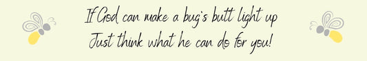 Shelf Sitter - Religious Theme IF GOD CAN MAKE A BUG'S BUTT LIGHT UP JUST THINK WHAT HE CAN DO FOR YOU