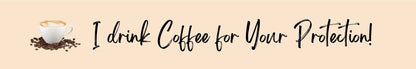 Shelf Sitter - Coffee Theme I DRINK COFFEE FOR YOUR PROTECTION