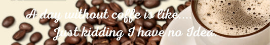 Shelf Sitter - Coffee Theme A DAY WITHOUT COFFEE IS LIKE… JUST KIDDING I HAVE NO IDEA